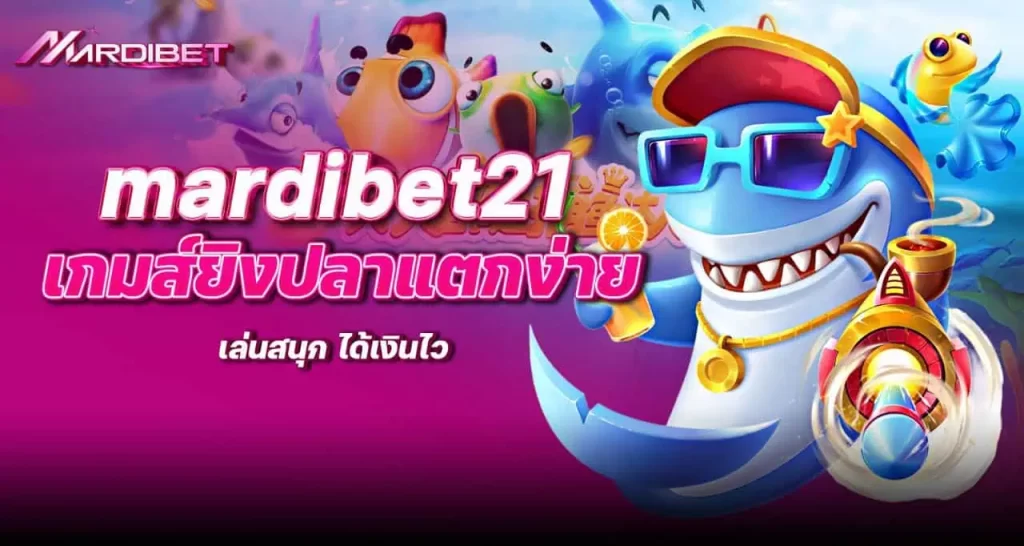 mardibet21 เกมส์ยิงปลาแตกง่าย เล่นสนุก ได้เงินไว