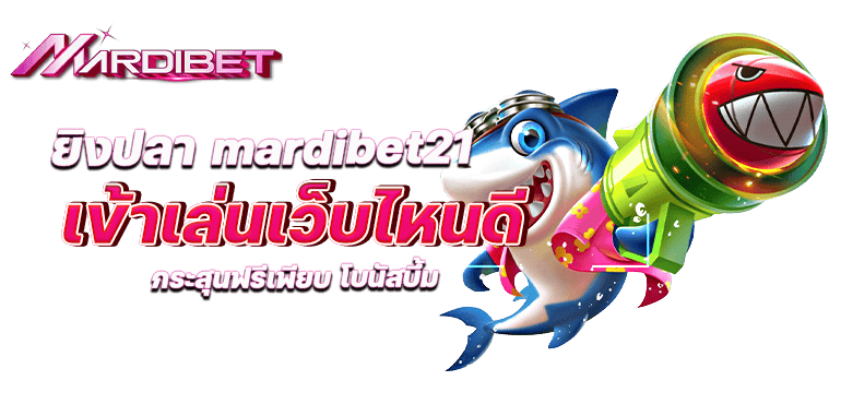 ยิงปลา mardibet21 เข้าเล่นเว็บไหนดี กระสุนฟรีเพียบ โบนัสบึ้ม