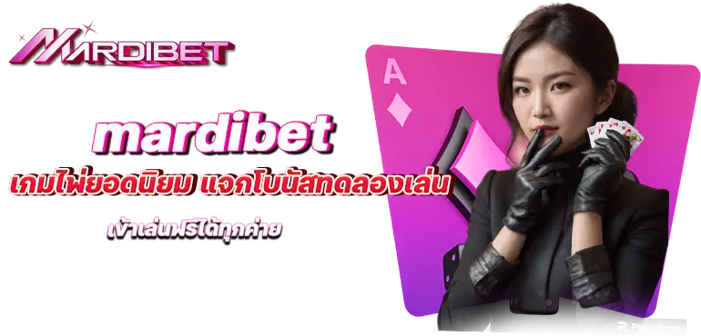 mardibet เกมไพ่ยอดนิยม แจกโบนัสทดลองเล่น เข้าเล่นฟรีได้ทุกค่าย