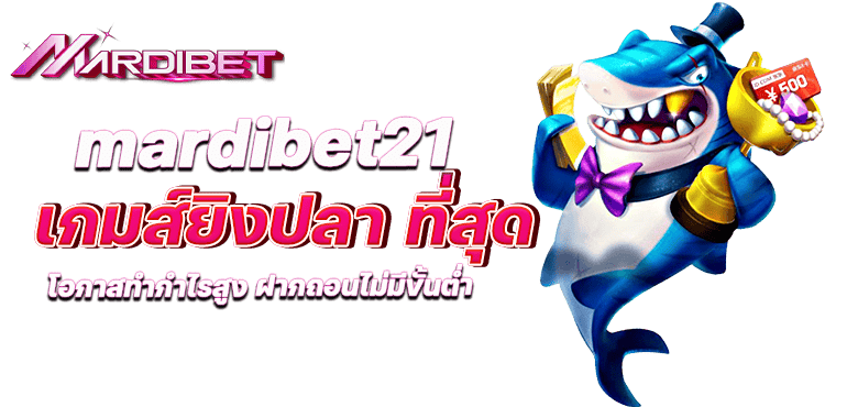 mardibet21 เกมส์ยิงปลา ที่สุด โอกาสทำกำไรสูง ฝากถอนไม่มีขั้นต่ำ