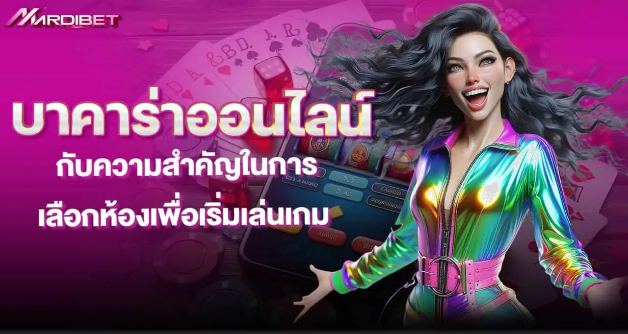 บาคาร่าออนไลน์ กับความสำคัญในการเลือกห้องเพื่อเริ่มเล่นเกม MARDIBET