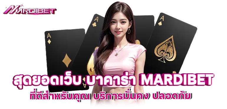 สุดยอดเว็บ บาคาร่า MARDIBET ที่ดีสำหรับคุณ บริการมั่นคง ปลอดภัย