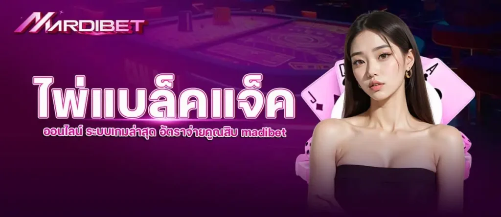 ไพ่แบล็คแจ็คออนไลน์ ระบบเกมล่าสุด อัตราจ่ายคูณสิบ madibet